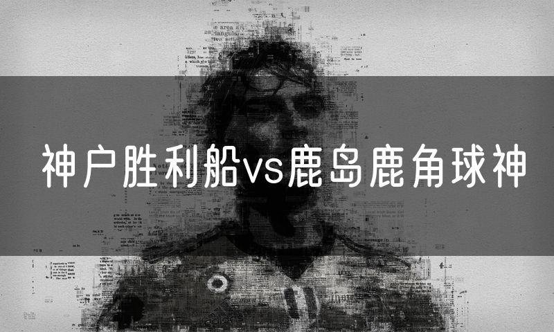 神户胜利船vs鹿岛鹿角球神