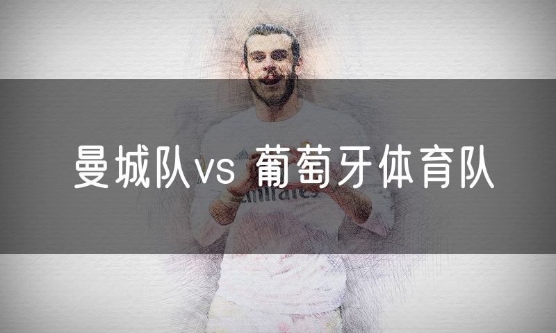 曼城队vs 葡萄牙体育队