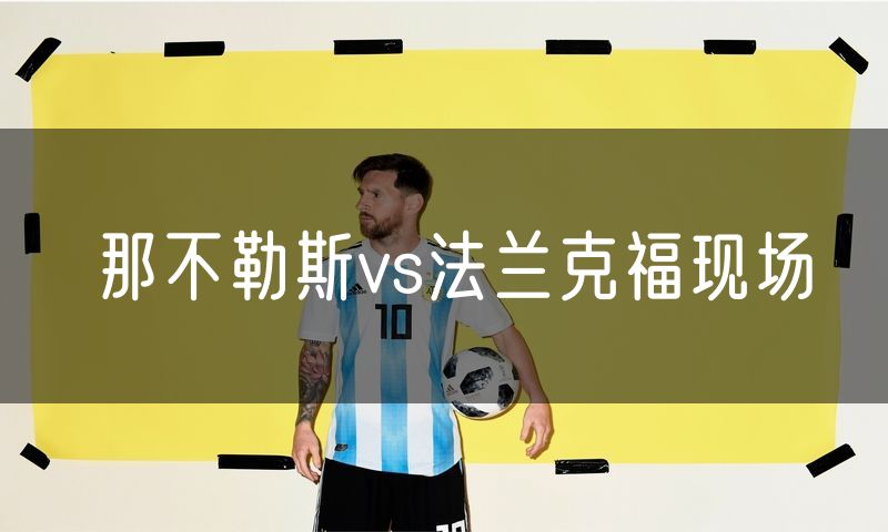 那不勒斯vs法兰克福现场 那不勒斯vs法兰克福现场