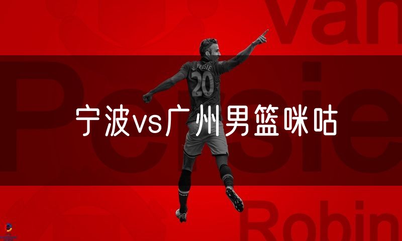 宁波vs广州男篮咪咕