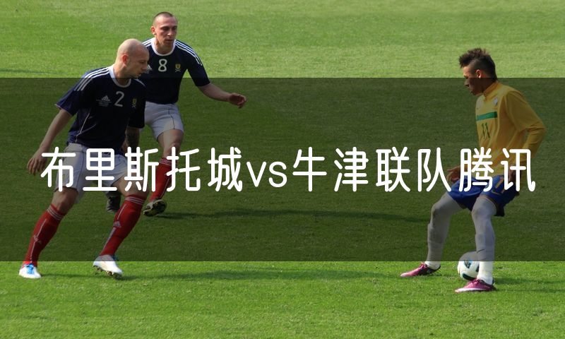 布里斯托城vs牛津联队腾讯
