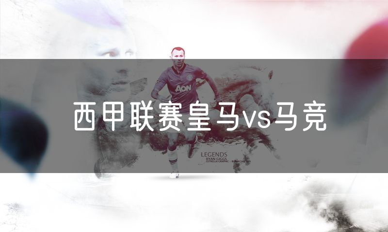 西甲联赛皇马vs马竞