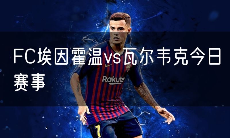 FC埃因霍温vs瓦尔韦克今日赛事