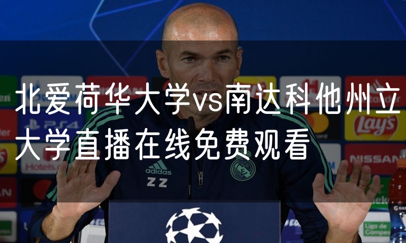 北爱荷华大学vs南达科他州立大学直播在线免费观看 北爱荷华大学vs南达科他州立大学直播在线免费观看