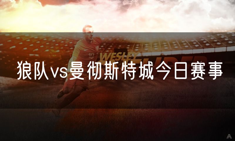 狼队vs曼彻斯特城今日赛事