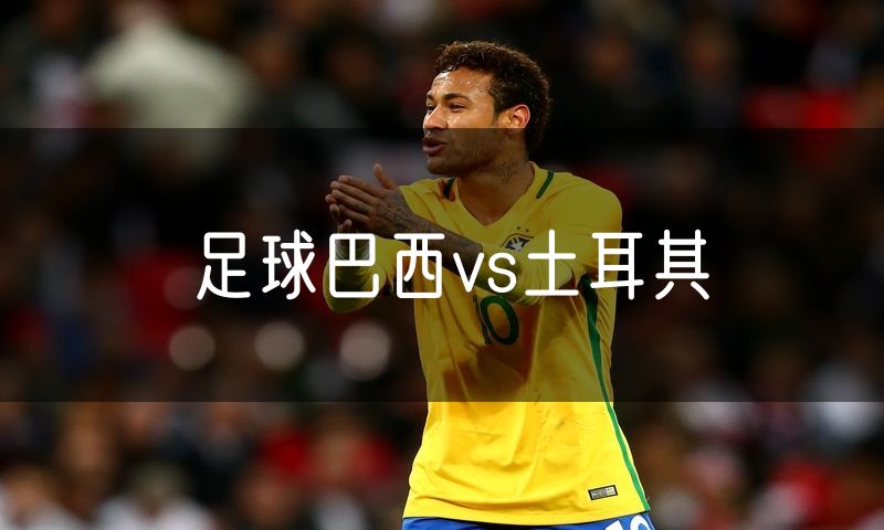 足球巴西vs土耳其