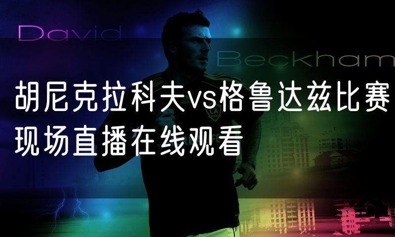 胡尼克拉科夫vs格鲁达兹比赛现场直播在线观看