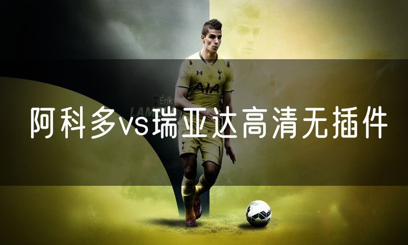 阿科多vs瑞亚达高清无插件 阿科多vs瑞亚达高清无插件