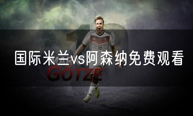 国际米兰vs阿森纳免费观看