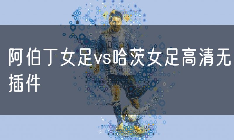阿伯丁女足vs哈茨女足高清无插件 阿伯丁女足vs哈茨女足高清无插件