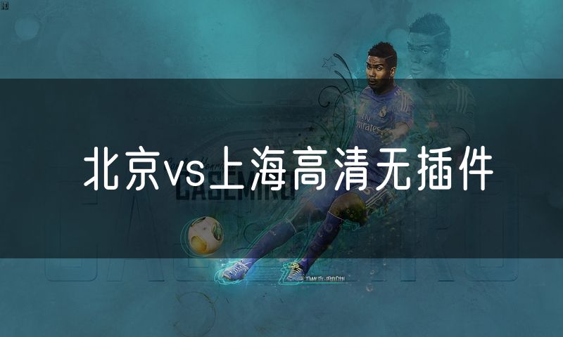 北京vs上海高清无插件 北京vs上海高清无插件