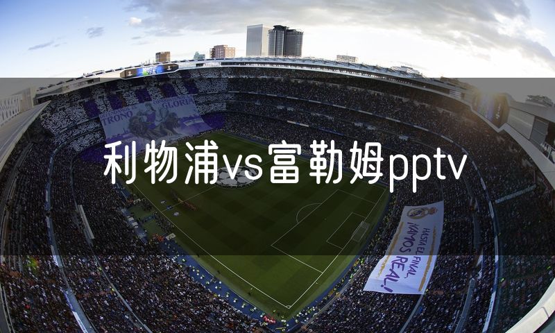 利物浦vs富勒姆pptv 利物浦vs富勒姆pptv