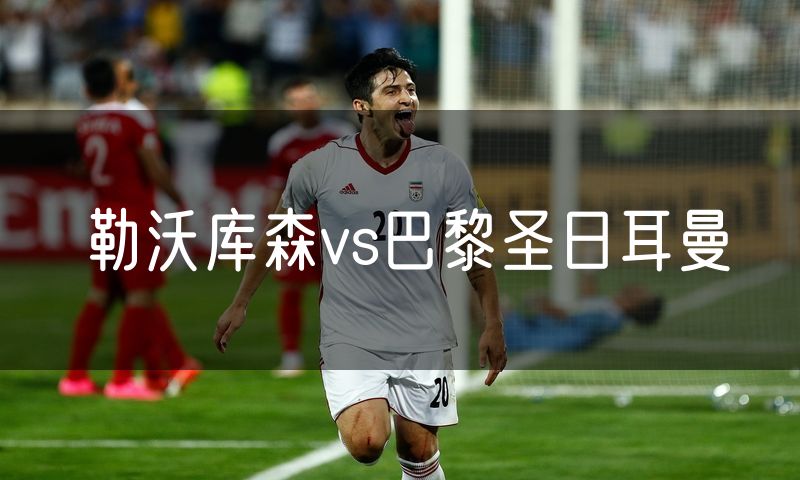 勒沃库森vs巴黎圣日耳曼 勒沃库森vs巴黎圣日耳曼