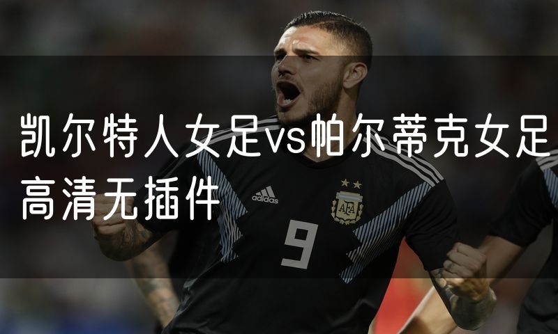 凯尔特人女足vs帕尔蒂克女足高清无插件
