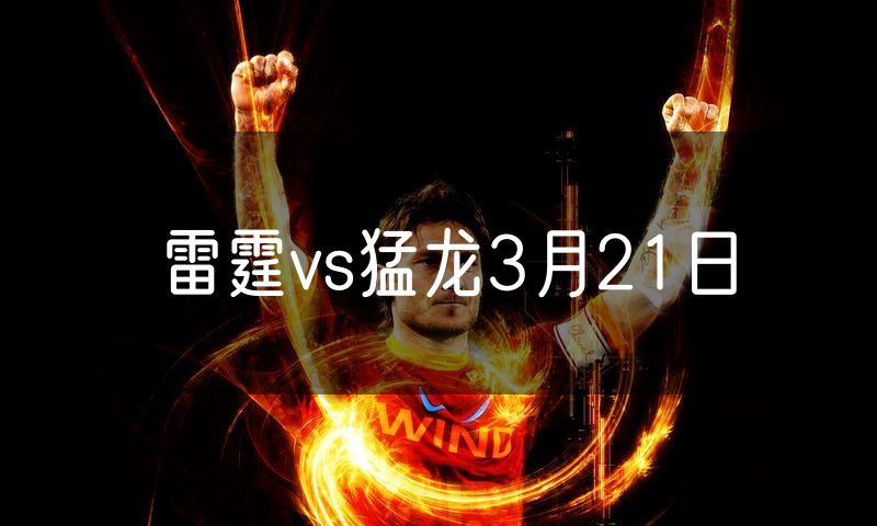 雷霆vs猛龙3月21日 雷霆vs猛龙3月21日