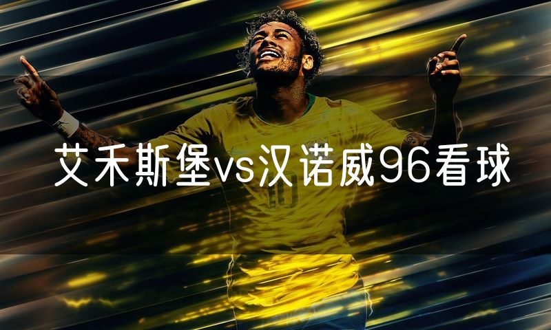 艾禾斯堡vs汉诺威96看球 艾禾斯堡vs汉诺威96看球