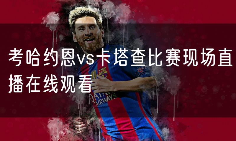 考哈约恩vs卡塔查比赛现场直播在线观看 考哈约恩vs卡塔查比赛现场直播在线观看