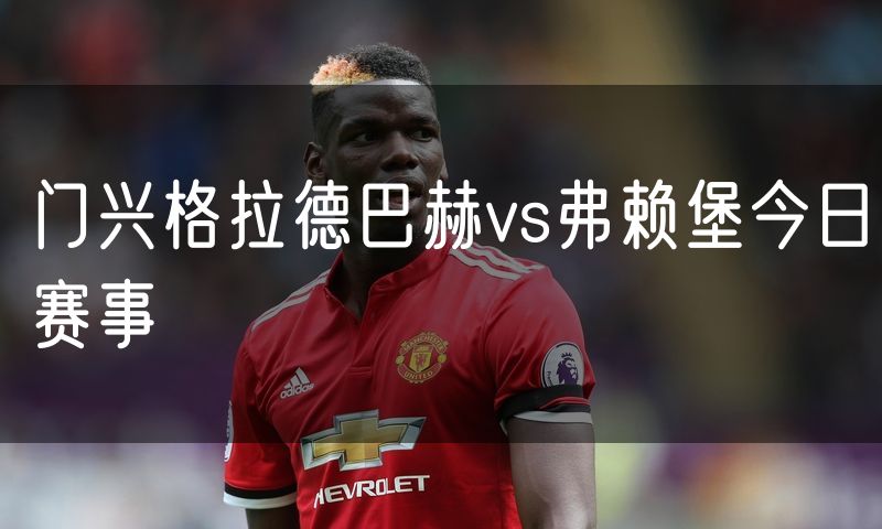 门兴格拉德巴赫vs弗赖堡今日赛事