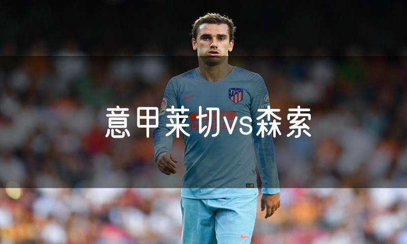 意甲莱切vs森索 意甲莱切vs森索
