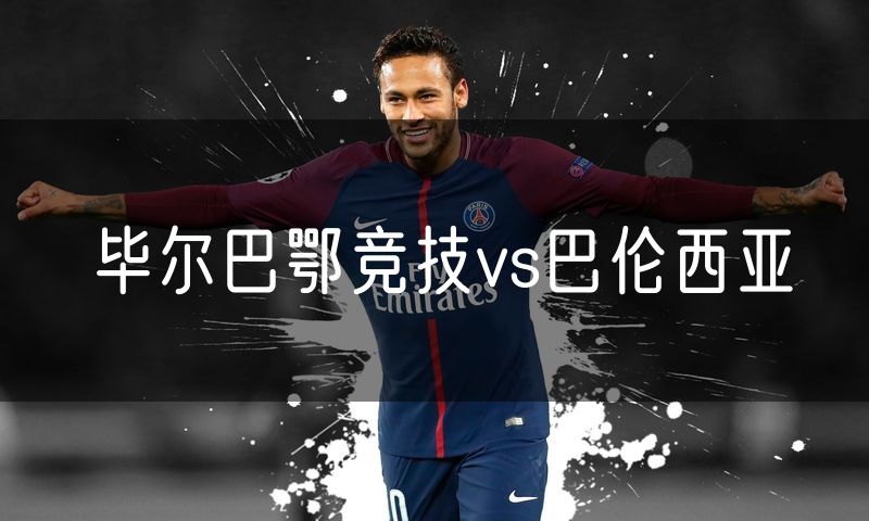 毕尔巴鄂竞技vs巴伦西亚 毕尔巴鄂竞技vs巴伦西亚