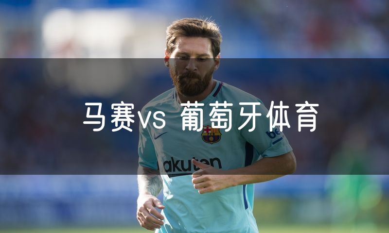 马赛vs 葡萄牙体育