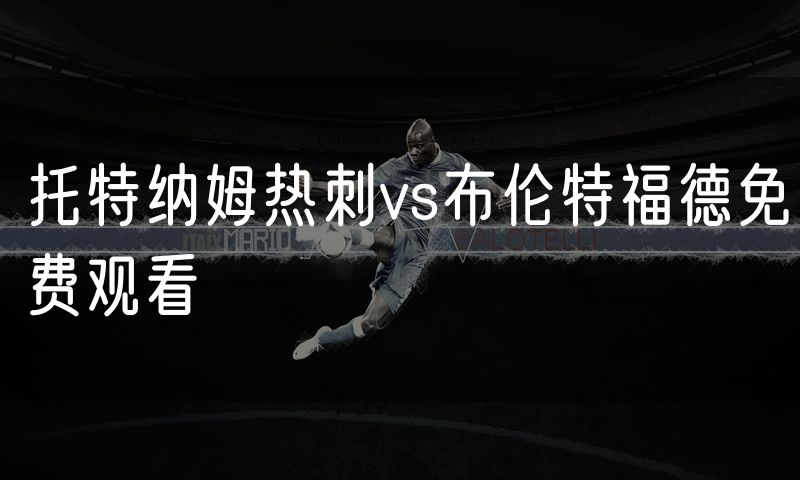 托特纳姆热刺vs布伦特福德免费观看