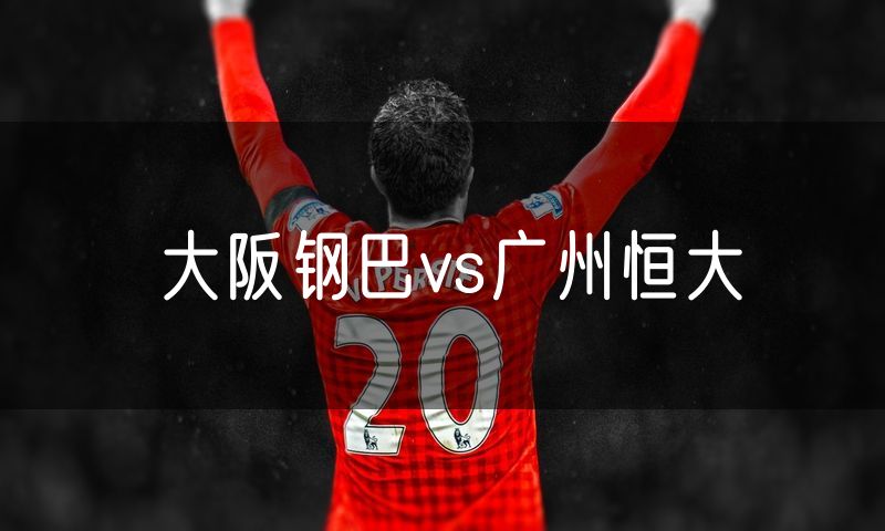 大阪钢巴vs广州恒大