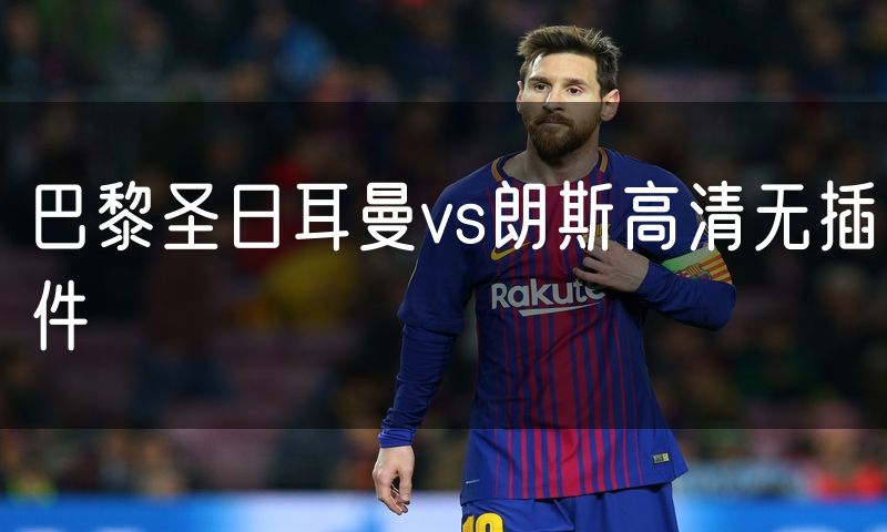 巴黎圣日耳曼vs朗斯高清无插件