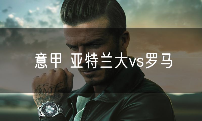 意甲 亚特兰大vs罗马 意甲 亚特兰大vs罗马