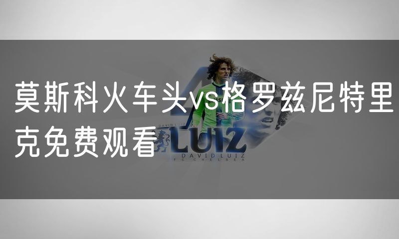 莫斯科火车头vs格罗兹尼特里克免费观看