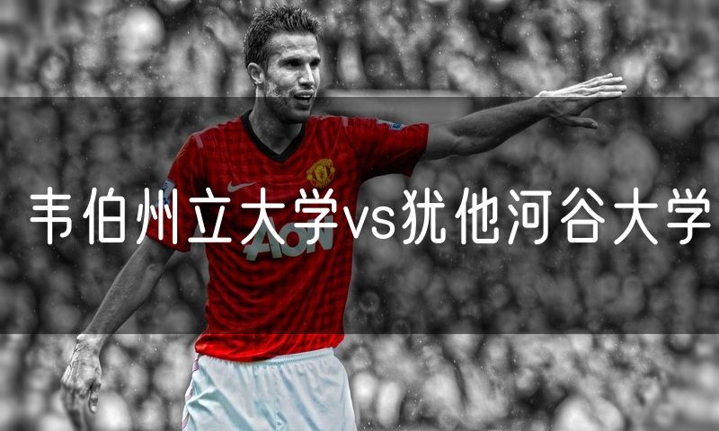 韦伯州立大学vs犹他河谷大学