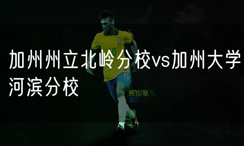 加州州立北岭分校vs加州大学河滨分校 加州州立北岭分校vs加州大学河滨分校
