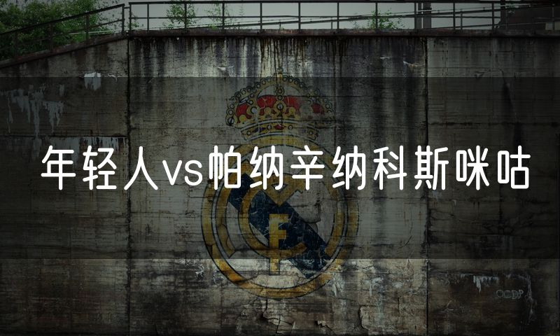 年轻人vs帕纳辛纳科斯咪咕