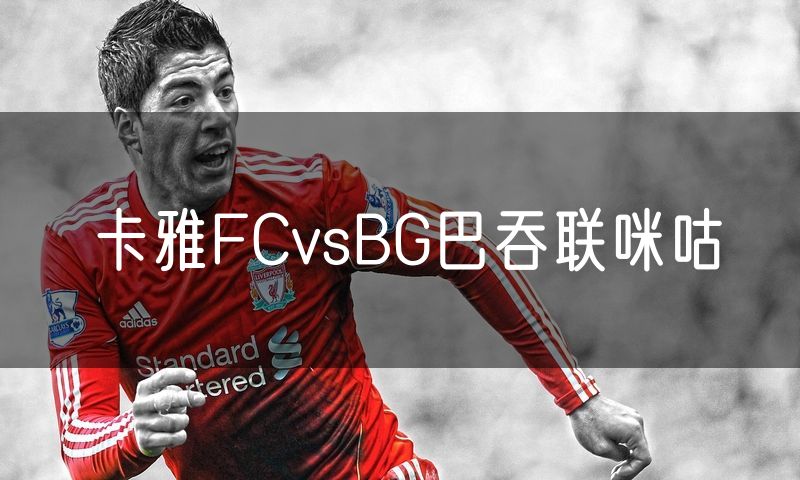 卡雅FCvsBG巴吞联咪咕