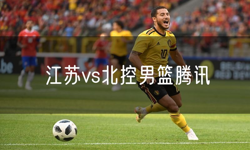 江苏vs北控男篮腾讯 江苏vs北控男篮腾讯