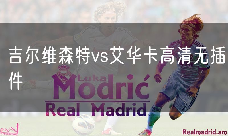 吉尔维森特vs艾华卡高清无插件