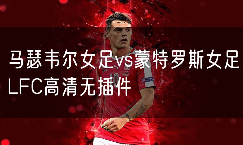 马瑟韦尔女足vs蒙特罗斯女足LFC高清无插件