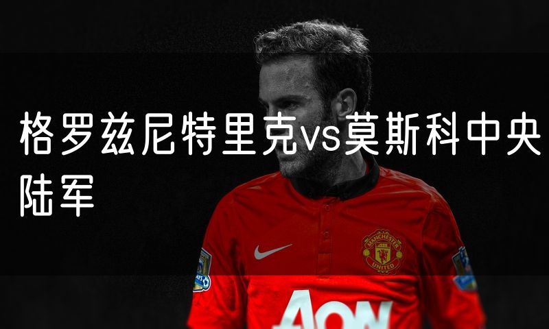 格罗兹尼特里克vs莫斯科中央陆军
