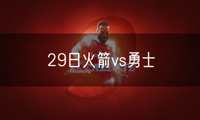 29日火箭vs勇士 29日火箭vs勇士