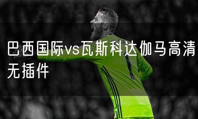 巴西国际vs瓦斯科达伽马高清无插件
