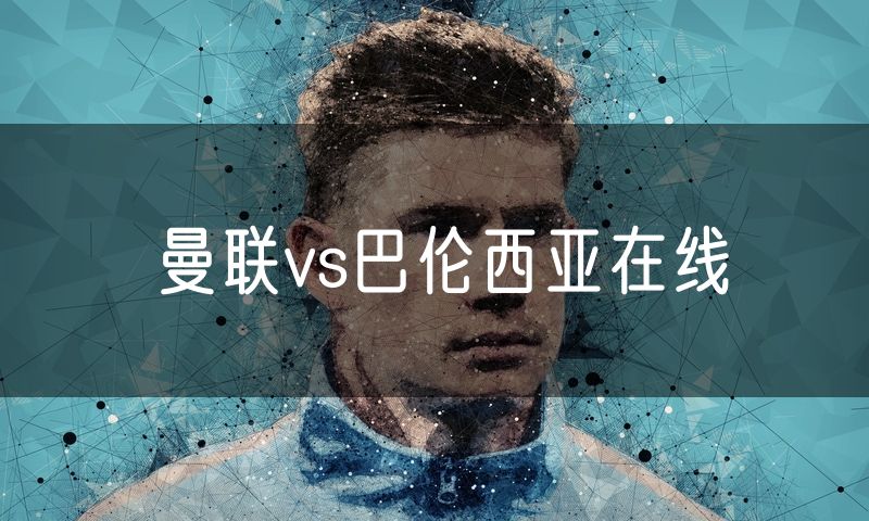 曼联vs巴伦西亚在线 曼联vs巴伦西亚在线