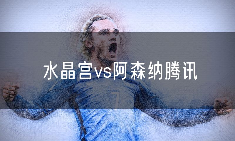 水晶宫vs阿森纳腾讯