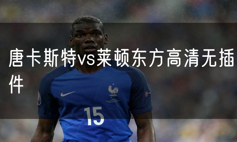 唐卡斯特vs莱顿东方高清无插件 唐卡斯特vs莱顿东方高清无插件