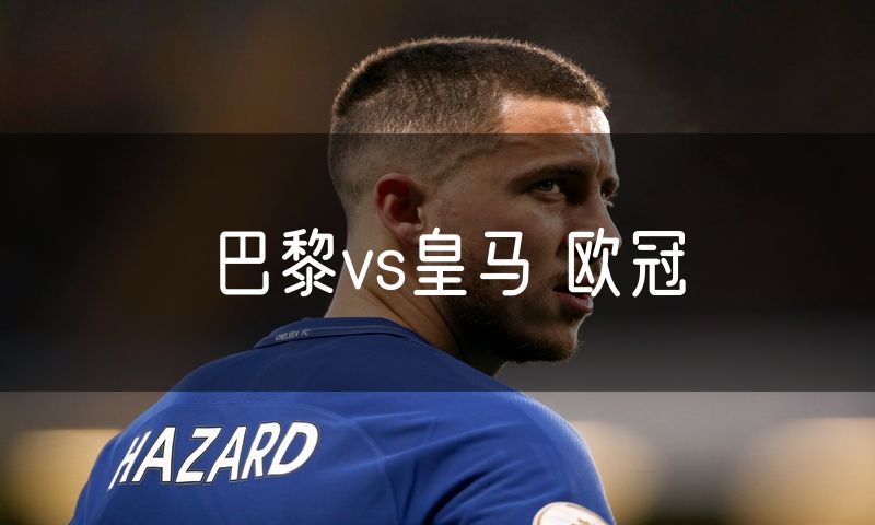 巴黎vs皇马 欧冠 巴黎vs皇马 欧冠