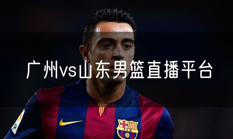 广州vs山东男篮直播平台