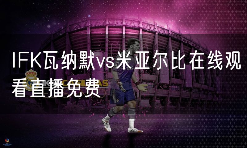 IFK瓦纳默vs米亚尔比在线观看直播免费 IFK瓦纳默vs米亚尔比在线观看直播免费