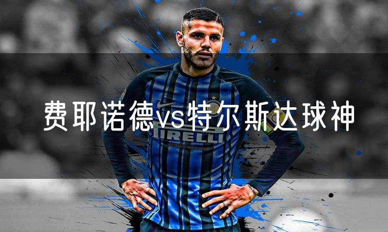 费耶诺德vs特尔斯达球神 费耶诺德vs特尔斯达球神