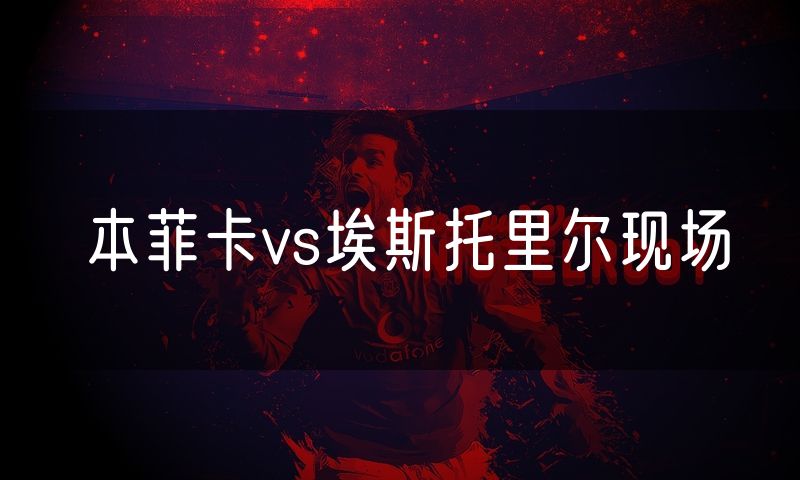 本菲卡vs埃斯托里尔现场