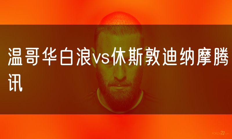 温哥华白浪vs休斯敦迪纳摩腾讯 温哥华白浪vs休斯敦迪纳摩腾讯