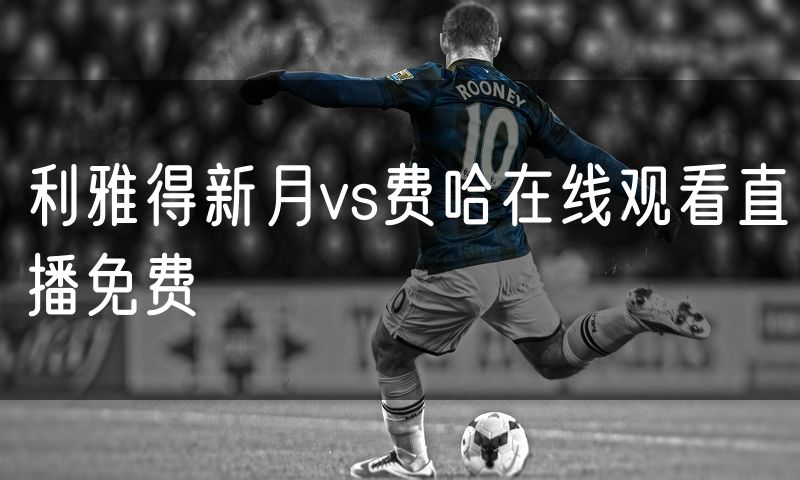 利雅得新月vs费哈在线观看直播免费